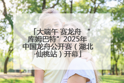 大端午 赛龙舟 “库姆巴特”2025年中国龙舟公开赛（湖北·仙桃站）开幕