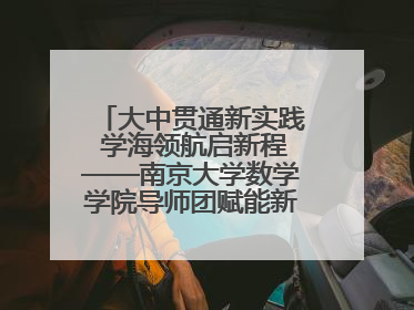 大中贯通新实践 学海领航启新程——南京大学数学学院导师团赋能新海初级中学九年级学子生涯规划