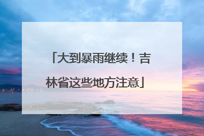 大到暴雨继续！吉林省这些地方注意