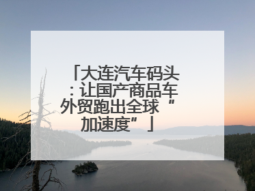 大连汽车码头：让国产商品车外贸跑出全球“加速度”