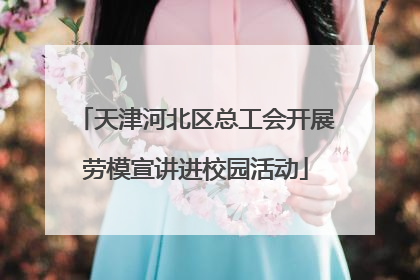 天津河北区总工会开展劳模宣讲进校园活动