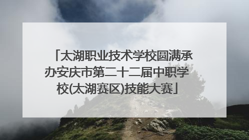 太湖职业技术学校圆满承办安庆市第二十二届中职学校(太湖赛区)技能大赛