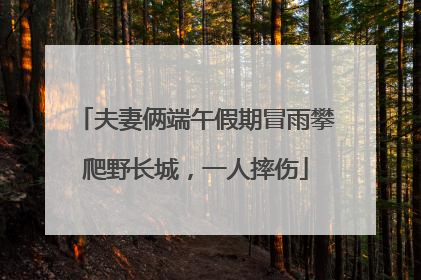 夫妻俩端午假期冒雨攀爬野长城，一人摔伤