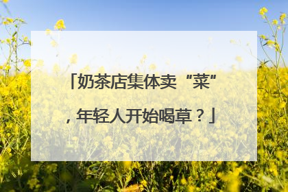奶茶店集体卖“菜”，年轻人开始喝草？