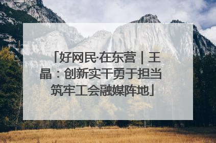 好网民·在东营｜王晶：创新实干勇于担当 筑牢工会融媒阵地