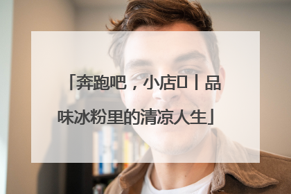 奔跑吧，小店㊴丨品味冰粉里的清凉人生