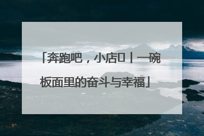 奔跑吧，小店㊳丨一碗板面里的奋斗与幸福