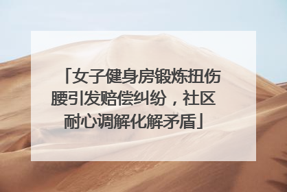 女子健身房锻炼扭伤腰引发赔偿纠纷，社区耐心调解化解矛盾