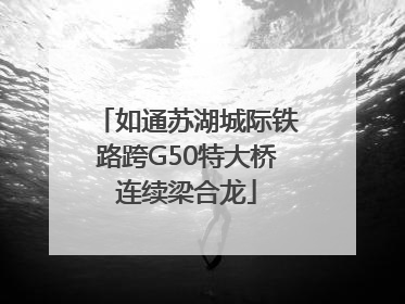 如通苏湖城际铁路跨G50特大桥连续梁合龙