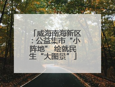 威海南海新区：公益集市“小阵地” 绘就民生“大图景”