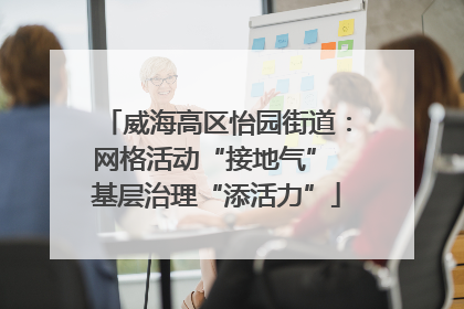 威海高区怡园街道：网格活动“接地气” 基层治理“添活力”