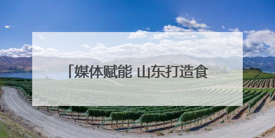 媒体赋能 山东打造食品安全“标杆矩阵”