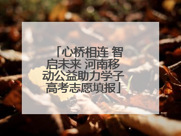 心桥相连 智启未来 河南移动公益助力学子高考志愿填报
