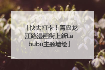 快去打卡！青岛龙江路漫画街上新Labubu主题墙绘