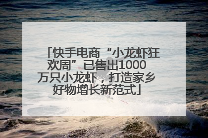 快手电商“小龙虾狂欢周”已售出1000万只小龙虾，打造家乡好物增长新范式
