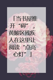 当书屋推开“碍”，黄陂区残疾人在这里让阅读“点亮心灯”