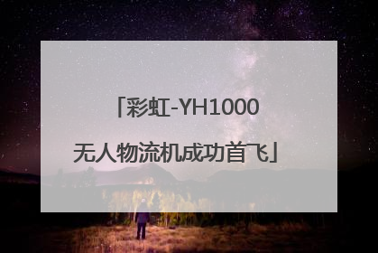 彩虹-YH1000无人物流机成功首飞