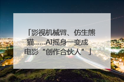 影视机械臂、仿生熊猫……AI摇身一变成电影“创作合伙人”