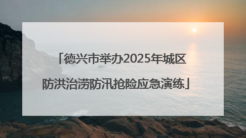 德兴市举办2025年城区防洪治涝防汛抢险应急演练