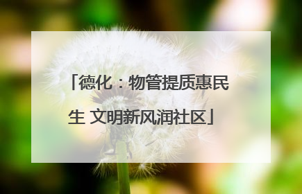 德化：物管提质惠民生 文明新风润社区