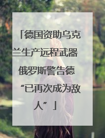 德国资助乌克兰生产远程武器 俄罗斯警告德“已再次成为敌人”