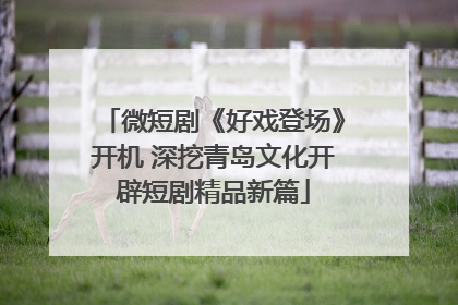 微短剧《好戏登场》开机 深挖青岛文化开辟短剧精品新篇