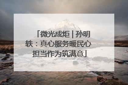 微光成炬 | 孙明轶：真心服务暖民心 担当作为筑满意