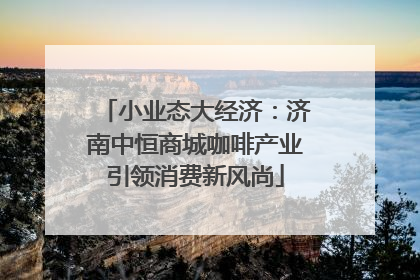 小业态大经济：济南中恒商城咖啡产业引领消费新风尚