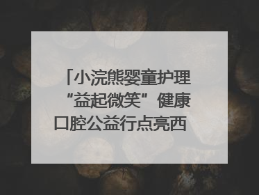 小浣熊婴童护理“益起微笑”健康口腔公益行点亮西藏12所小学