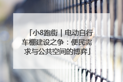 小8跑街｜电动自行车棚建设之争：便民需求与公共空间的博弈