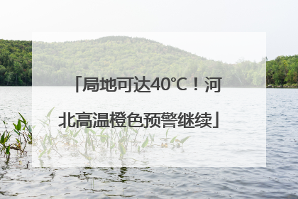局地可达40℃！河北高温橙色预警继续