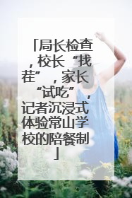 局长检查，校长“找茬”，家长“试吃”，记者沉浸式体验常山学校的陪餐制