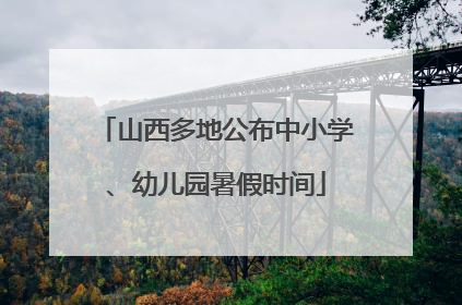 山西多地公布中小学、幼儿园暑假时间