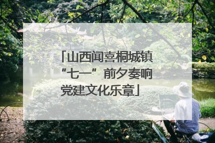 山西闻喜桐城镇“七一”前夕奏响党建文化乐章