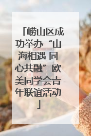 崂山区成功举办“山海相遇 同心共融”欧美同学会青年联谊活动