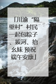 川渝“隔壁村”村民一起包粽子、拔河、抬幺妹 预祝端午安康