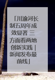 川渝河长制五周年成效显著 三方面看两地创新实践｜新闻发布最前线
