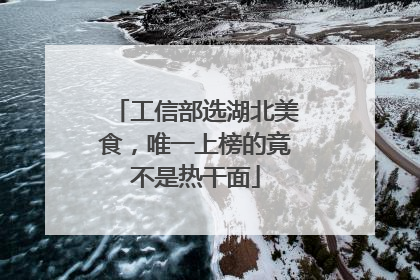 工信部选湖北美食，唯一上榜的竟不是热干面