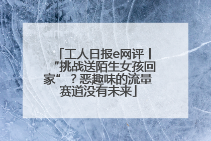 工人日报e网评丨“挑战送陌生女孩回家”？恶趣味的流量赛道没有未来