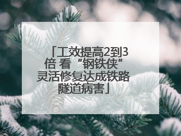 工效提高2到3倍 看“钢铁侠”灵活修复达成铁路隧道病害