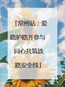 常州站：爱路护路齐参与 同心共筑铁路安全线