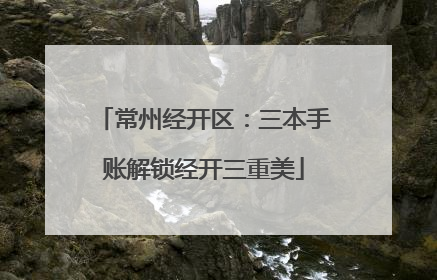 常州经开区：三本手账解锁经开三重美