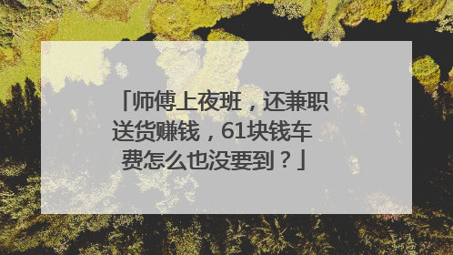 师傅上夜班,还兼职送货赚钱,61块钱车费怎么也没要到?