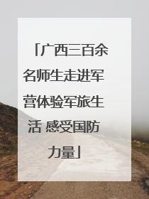 广西三百余名师生走进军营体验军旅生活 感受国防力量