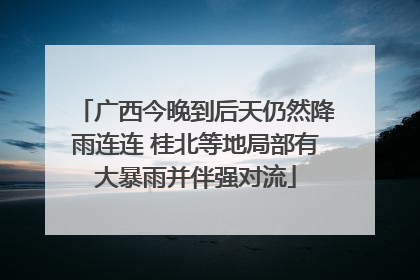 广西今晚到后天仍然降雨连连 桂北等地局部有大暴雨并伴强对流