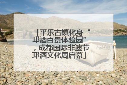 平乐古镇化身“邛酒百景体验园”，成都国际非遗节邛酒文化周启幕