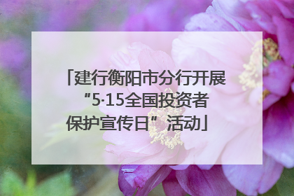 建行衡阳市分行开展“5·15全国投资者保护宣传日”活动
