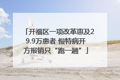 开福区一项改革惠及29.9万患者 慢特病开方报销只“跑一趟”