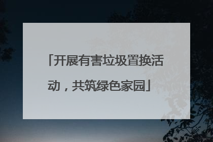 开展有害垃圾置换活动，共筑绿色家园