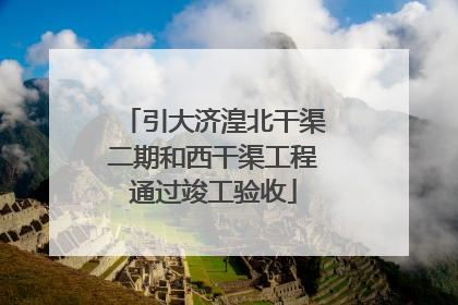 引大济湟北干渠二期和西干渠工程通过竣工验收